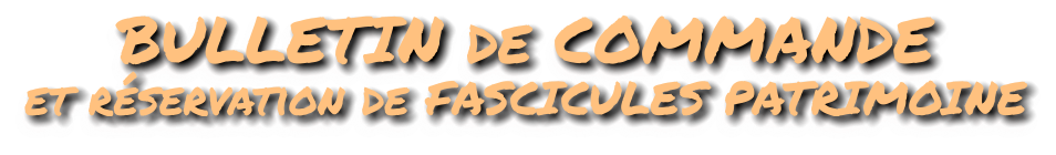 BULLETIN de COMMANDE et réservation de FASCICULES PATRIMOINE
